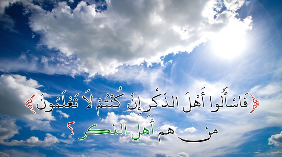 تفسير آية ﴿فاسألوا أهل الذكر إن كنتم لا تعلمون﴾... من هم أهل الذكر ؟